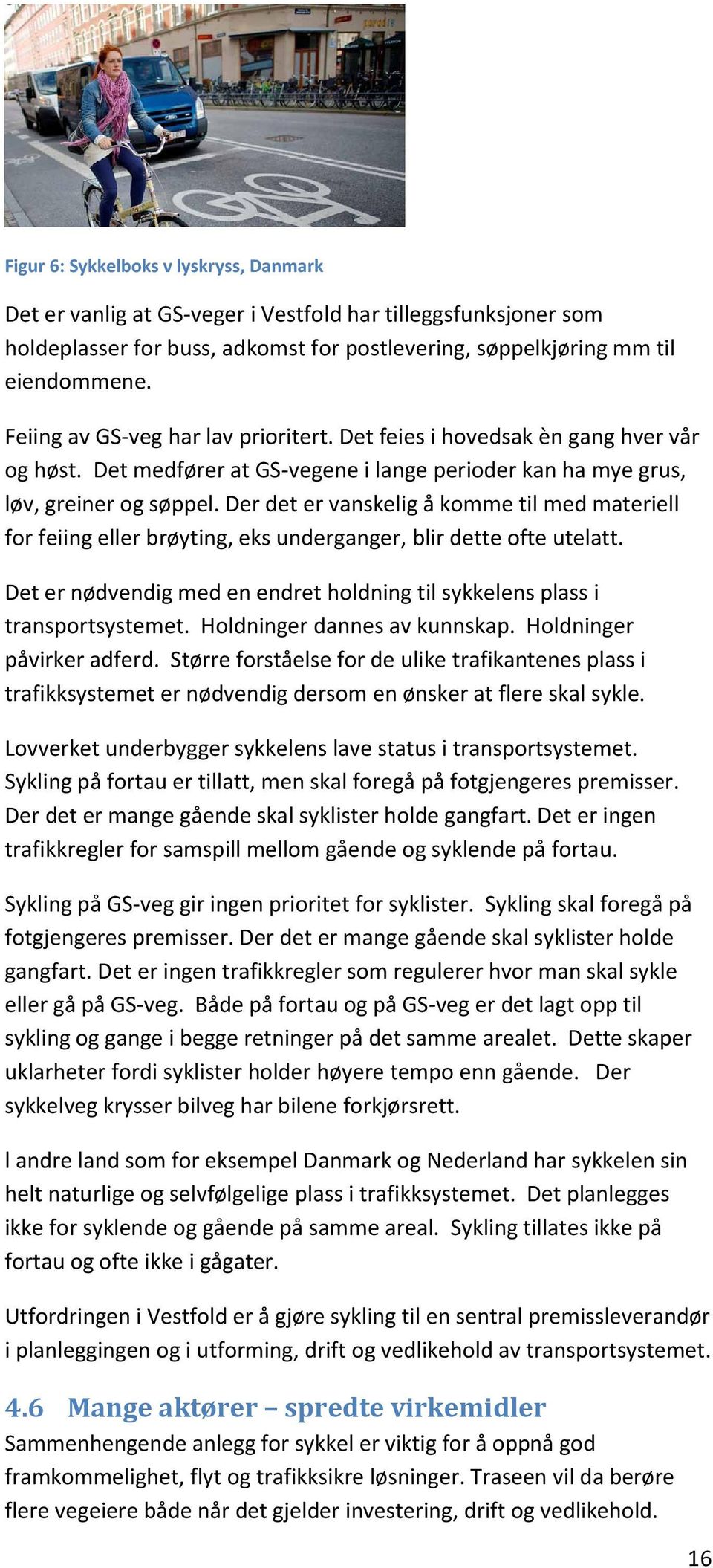 Der det er vanskelig å komme til med materiell for feiing eller brøyting, eks underganger, blir dette ofte utelatt. Det er nødvendig med en endret holdning til sykkelens plass i transportsystemet.