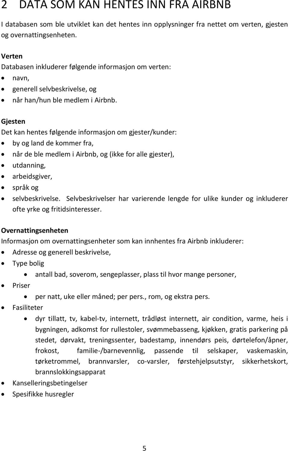 Gjesten Det kan hentes følgende informasjon om gjester/kunder: by og land de kommer fra, når de ble medlem i Airbnb, og (ikke for alle gjester), utdanning, arbeidsgiver, språk og selvbeskrivelse.