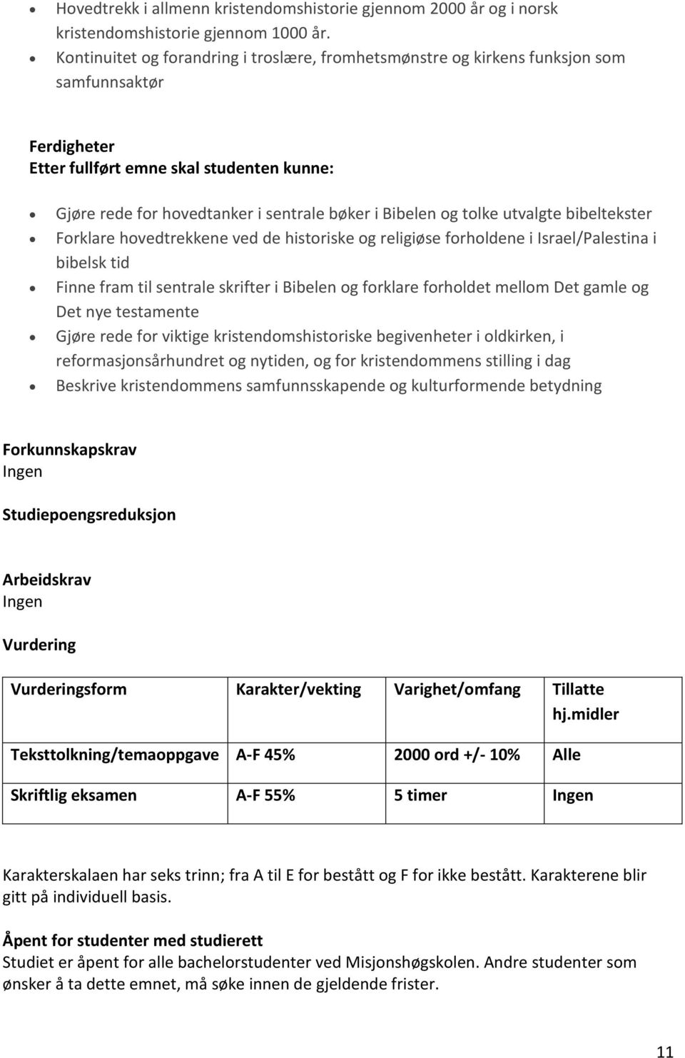 og tolke utvalgte bibeltekster Forklare hovedtrekkene ved de historiske og religiøse forholdene i Israel/Palestina i bibelsk tid Finne fram til sentrale skrifter i Bibelen og forklare forholdet