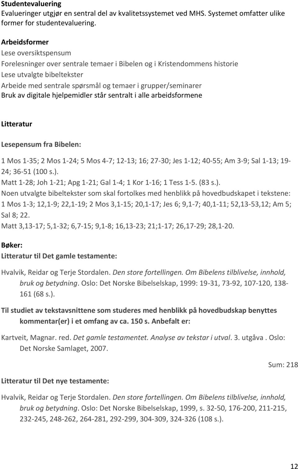 Bruk av digitale hjelpemidler står sentralt i alle arbeidsformene Litteratur Lesepensum fra Bibelen: 1 Mos 1-35; 2 Mos 1-24; 5 Mos 4-7; 12-13; 16; 27-30; Jes 1-12; 40-55; Am 3-9; Sal 1-13; 19-24;