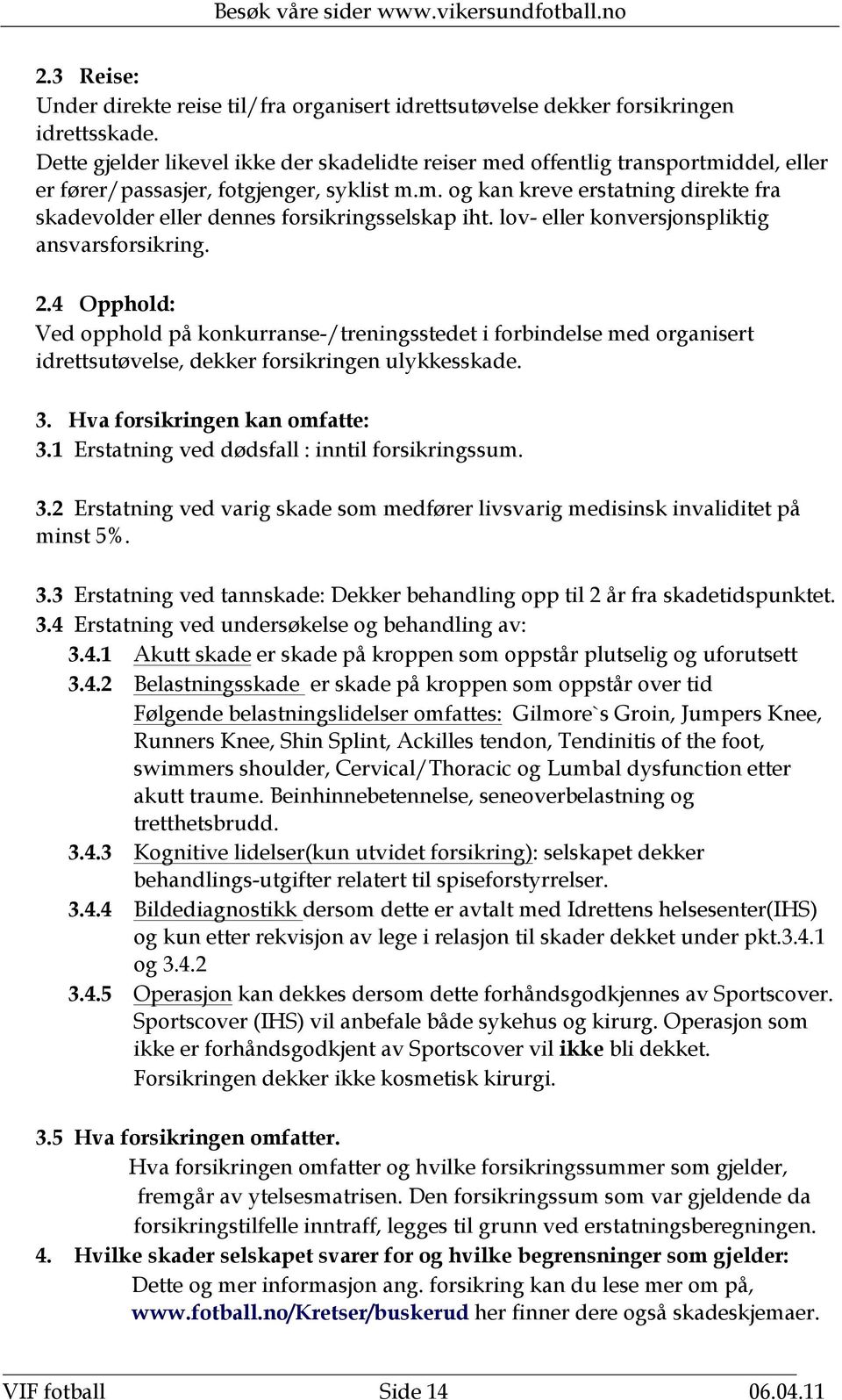 lov- eller konversjonspliktig ansvarsforsikring. 2.4 Opphold: Ved opphold på konkurranse-/treningsstedet i forbindelse med organisert idrettsutøvelse, dekker forsikringen ulykkesskade. 3.