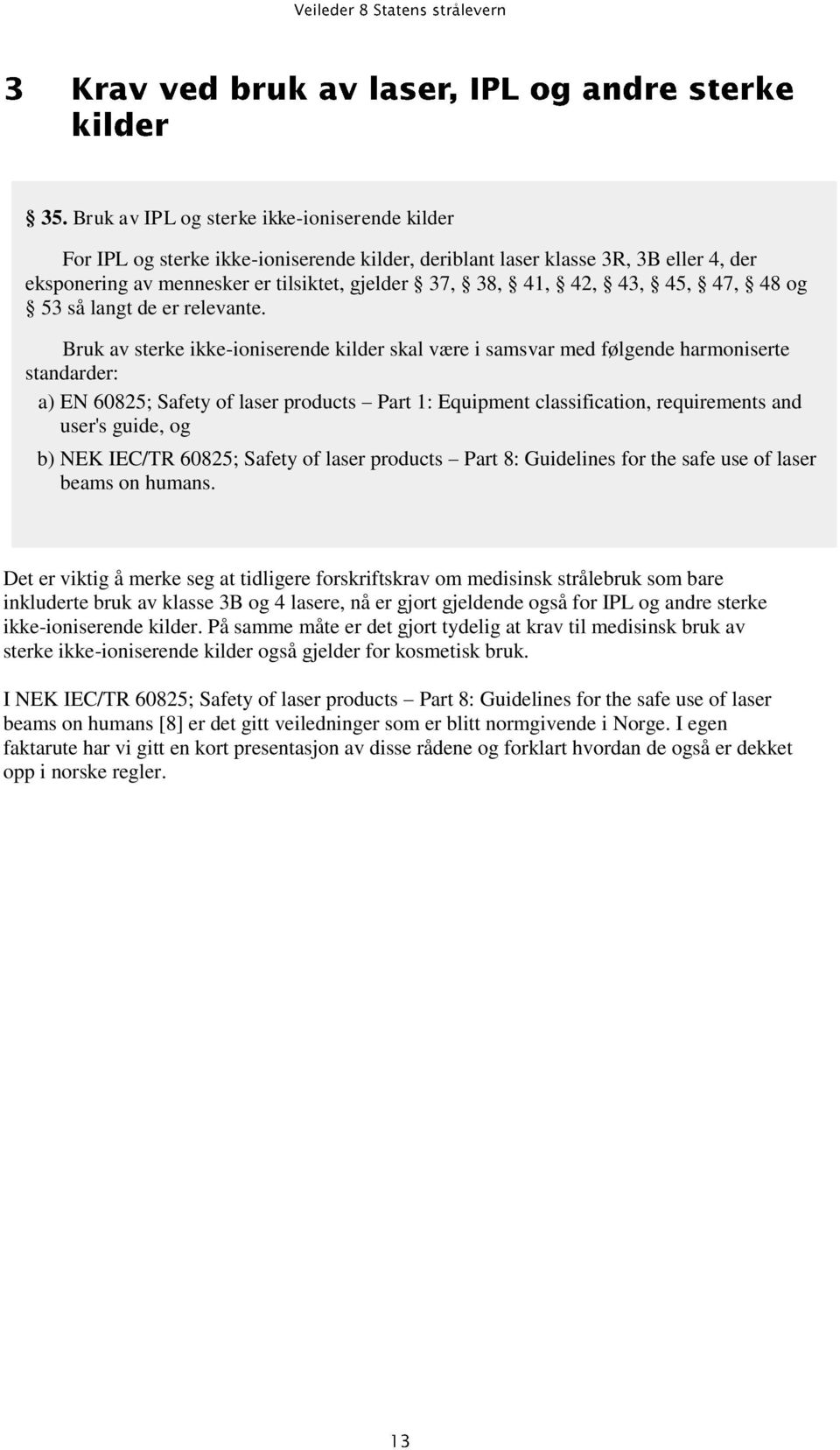 Bruk av sterke ikke-ioniserende kilder skal være i samsvar med følgende harmoniserte standarder: a) EN 60825; Safety of laser products Part 1: Equipment classification, requirements and user's guide,