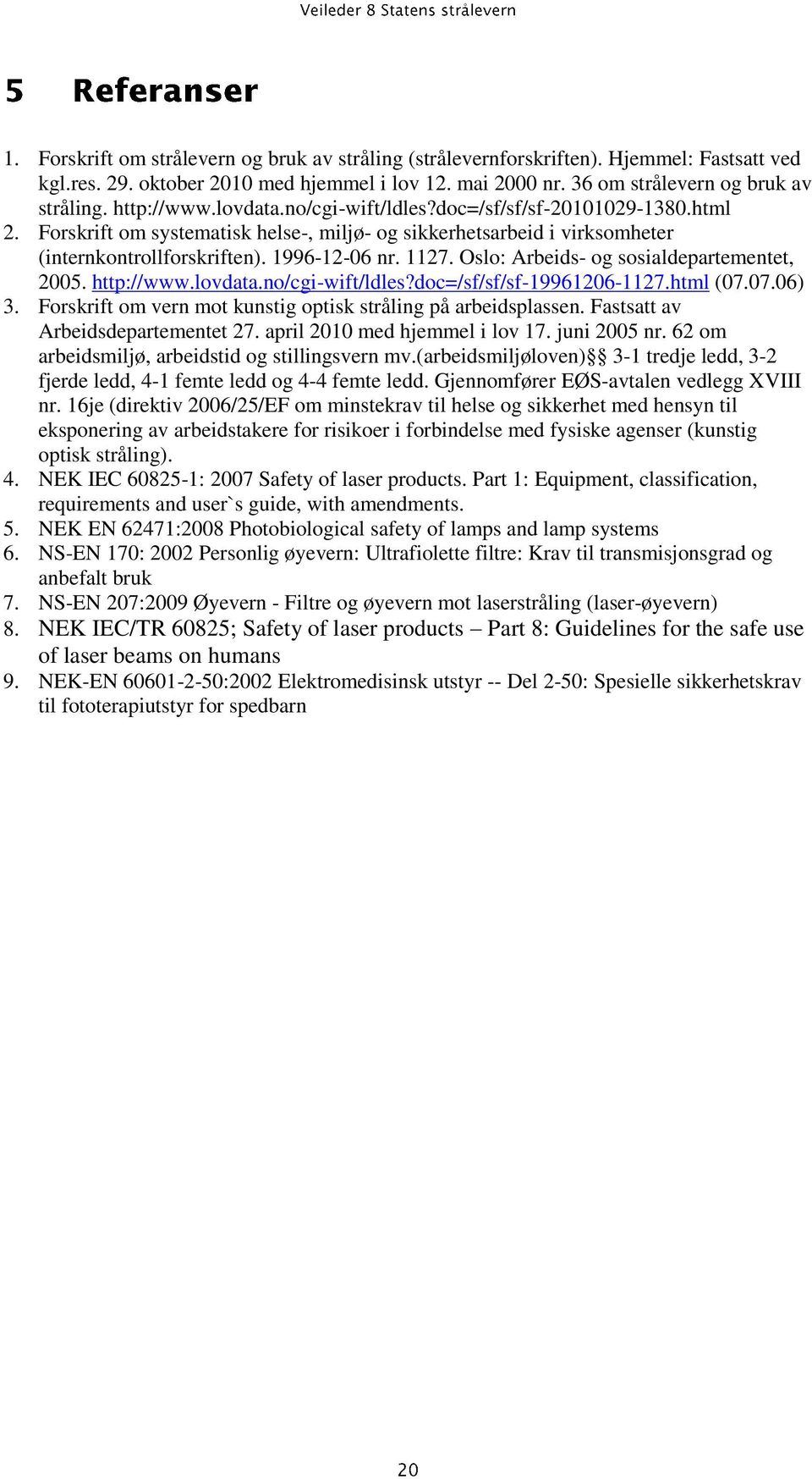 Oslo: Arbeids- og sosialdepartementet, 2005. http://www.lovdata.no/cgi-wift/ldles?doc=/sf/sf/sf-19961206-1127.html (07.07.06) 3. Forskrift om vern mot kunstig optisk stråling på arbeidsplassen.
