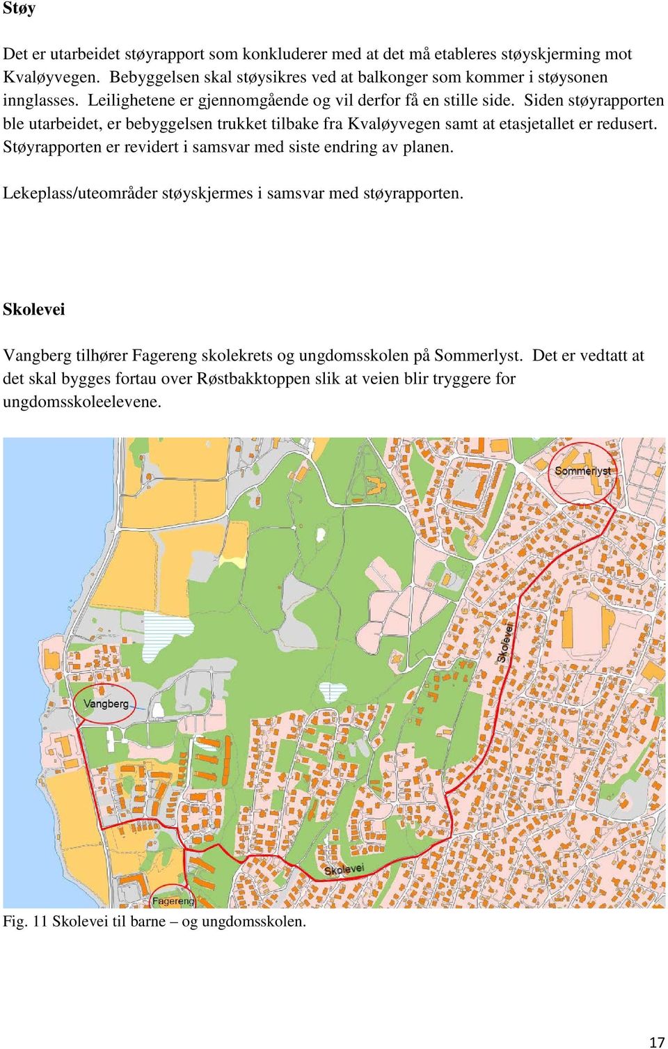 Siden støyrapporten ble utarbeidet, er bebyggelsen trukket tilbake fra Kvaløyvegen samt at etasjetallet er redusert. Støyrapporten er revidert i samsvar med siste endring av planen.