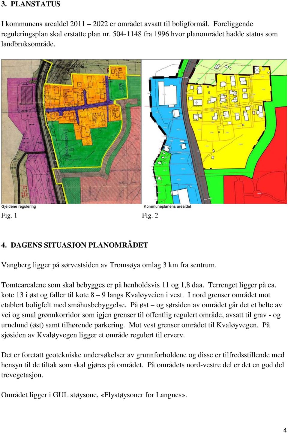 Terrenget ligger på ca. kote 13 i øst og faller til kote 8 9 langs Kvaløyveien i vest. I nord grenser området mot etablert boligfelt med småhusbebyggelse.