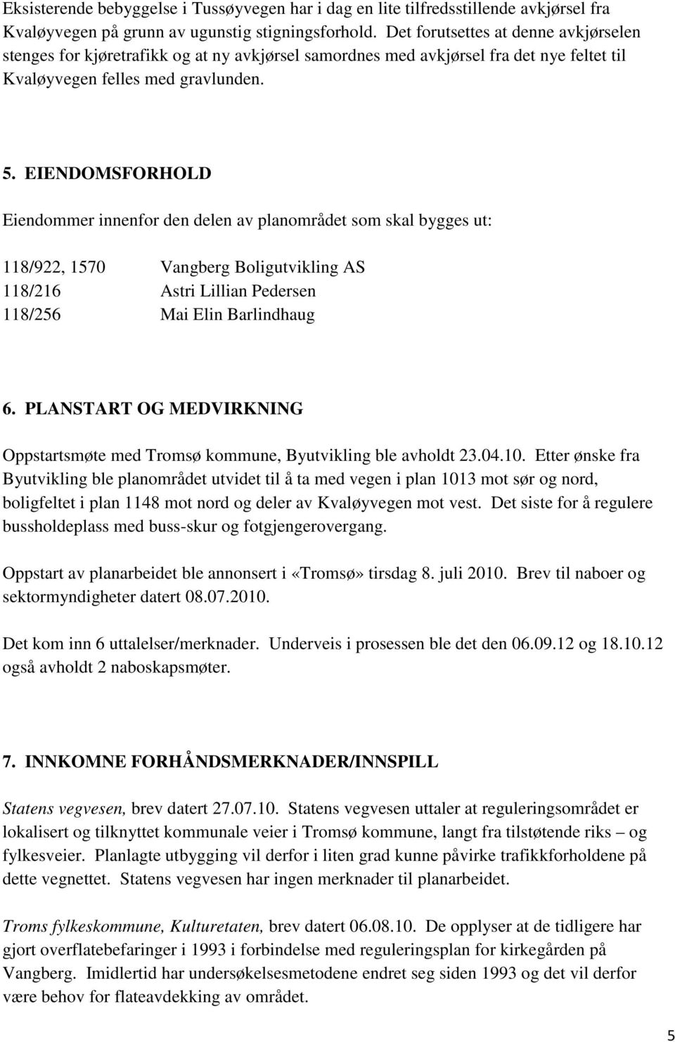 EIENDOMSFORHOLD Eiendommer innenfor den delen av planområdet som skal bygges ut: 118/922, 1570 Vangberg Boligutvikling AS 118/216 Astri Lillian Pedersen 118/256 Mai Elin Barlindhaug 6.