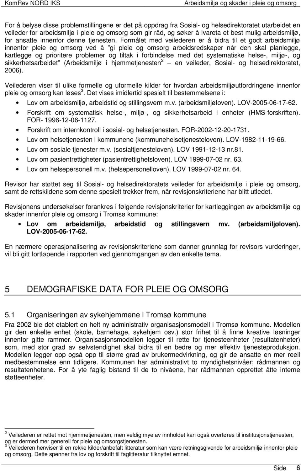 Formålet med veilederen er å bidra til et godt arbeidsmiljø innenfor pleie og omsorg ved å gi pleie og omsorg arbeidsredskaper når den skal planlegge, kartlegge og prioritere problemer og tiltak i