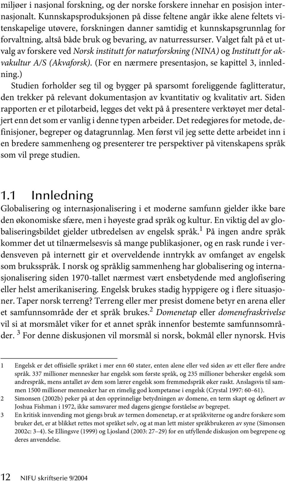 naturressurser. Valget falt på et utvalg av forskere ved Norsk institutt for naturforskning (NINA) og Institutt for akvakultur A/S (Akvaforsk). (For en nærmere presentasjon, se kapittel 3, innledning.