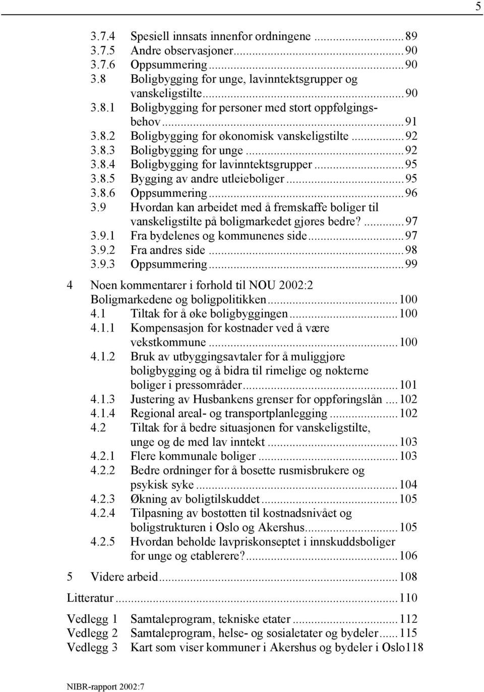 ..96 3.9 Hvordan kan arbeidet med å fremskaffe boliger til vanskeligstilte på boligmarkedet gjøres bedre?...97 3.9.1 Fra bydelenes og kommunenes side...97 3.9.2 Fra andres side...98 3.9.3 Oppsummering.