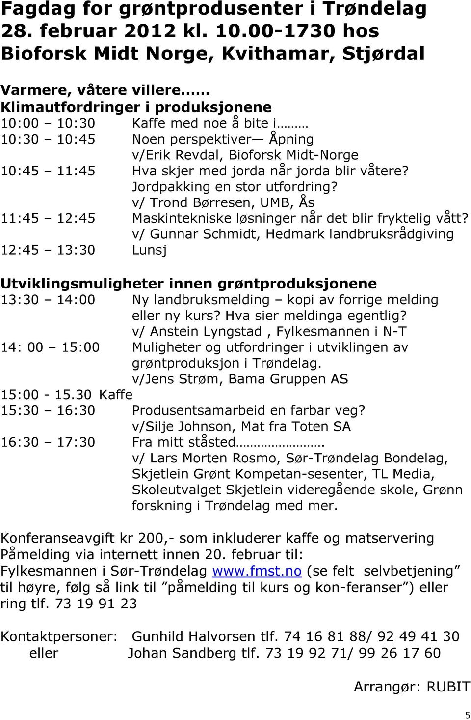 Bioforsk Midt-Norge 10:45 11:45 Hva skjer med jorda når jorda blir våtere? Jordpakking en stor utfordring? v/ Trond Børresen, UMB, Ås 11:45 12:45 Maskintekniske løsninger når det blir fryktelig vått?