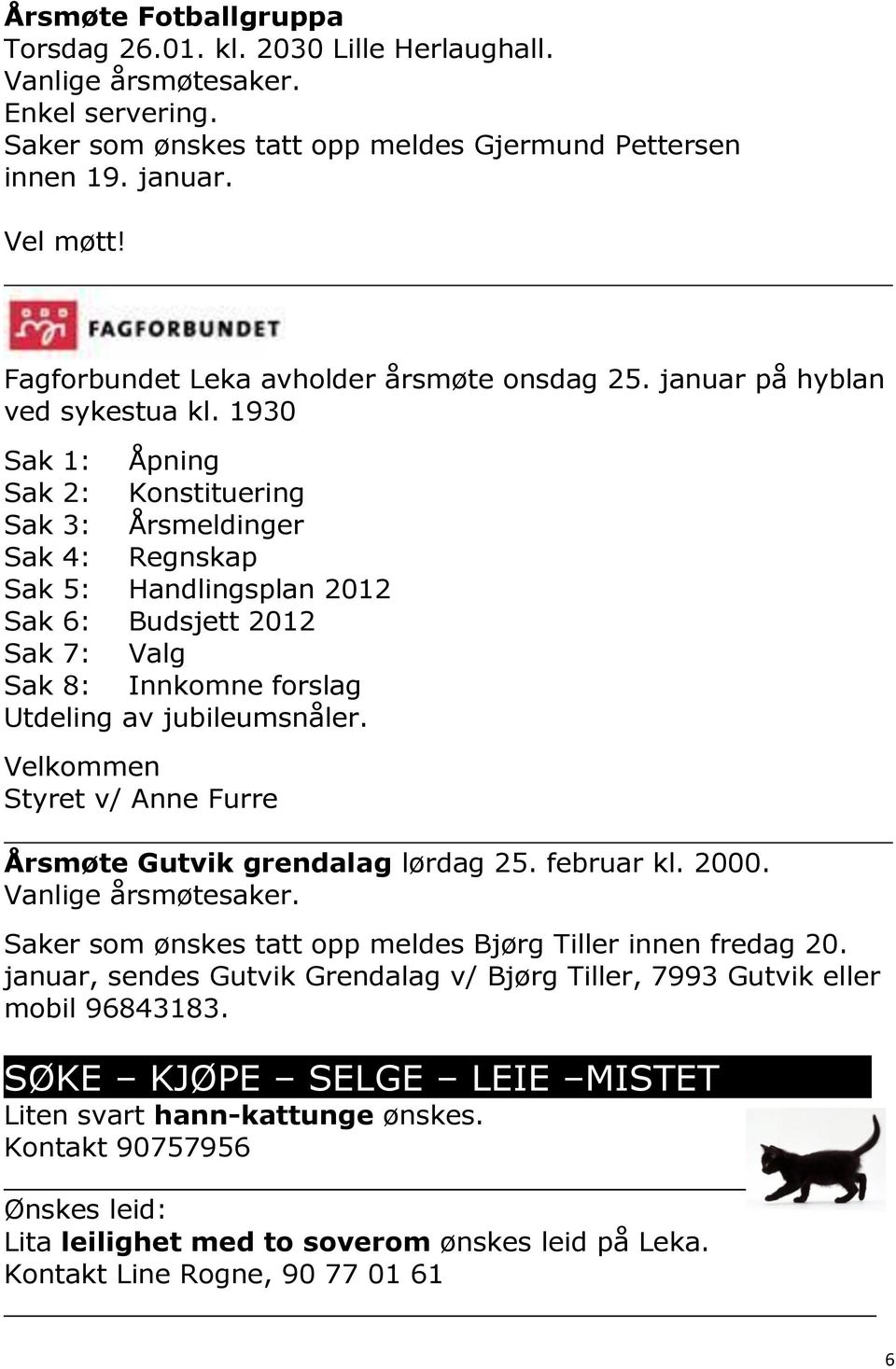 1930 Sak 1: Åpning Sak 2: Konstituering Sak 3: Årsmeldinger Sak 4: Regnskap Sak 5: Handlingsplan 2012 Sak 6: Budsjett 2012 Sak 7: Valg Sak 8: Innkomne forslag Utdeling av jubileumsnåler.