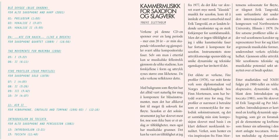 (3:26) 09: III (3:42) 10: IV (4:07) 11: AIR II FOR VIBRAPHONE, CROTALES AND TIMPANI (1991-92) / (12:16) INTRODUKSJON OG TOCCATA FOR ALTO SAXOPHONE AND PERCUSSION (1981) 12: INTRODUKSJON (2:21) 13: