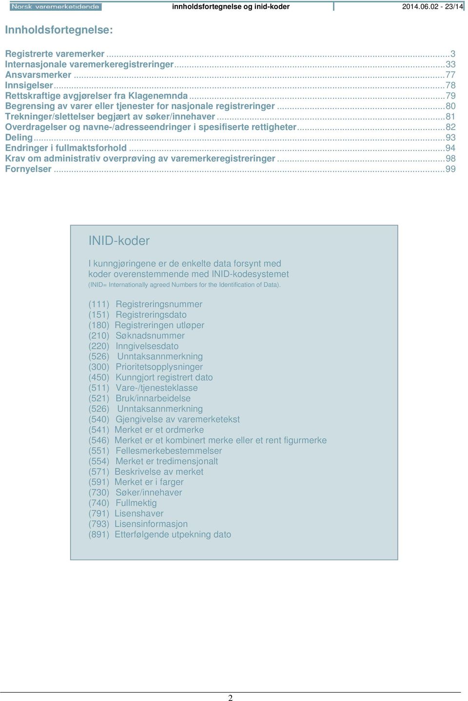 .. 81 Overdragelser og navne-/adresseendringer i spesifiserte rettigheter... 82 Deling... 93 Endringer i fullmaktsforhold... 94 Krav om administrativ overprøving av varemerkeregistreringer.