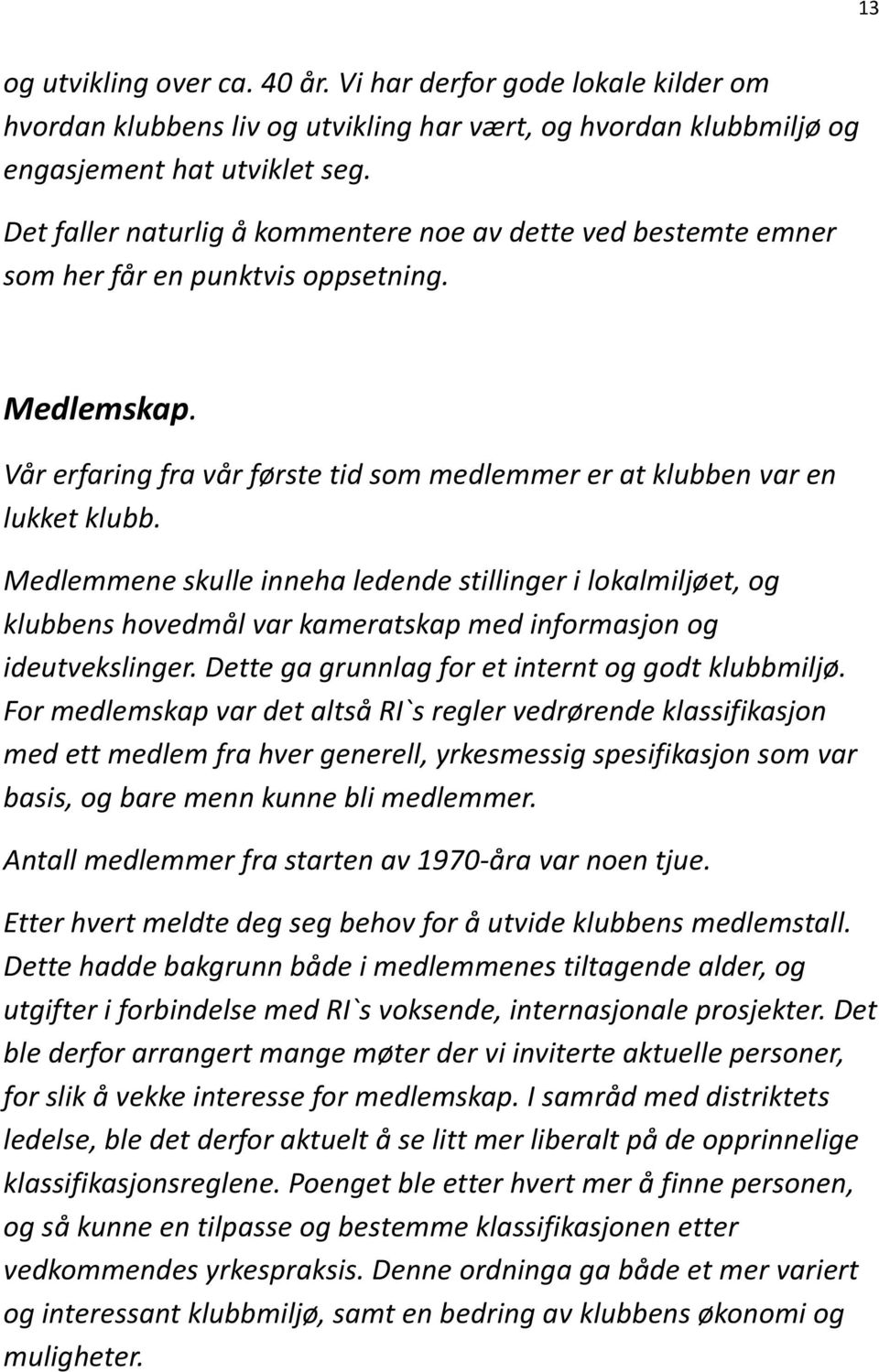 Medlemmene skulle inneha ledende stillinger i lokalmiljøet, og klubbens hovedmål var kameratskap med informasjon og ideutvekslinger. Dette ga grunnlag for et internt og godt klubbmiljø.