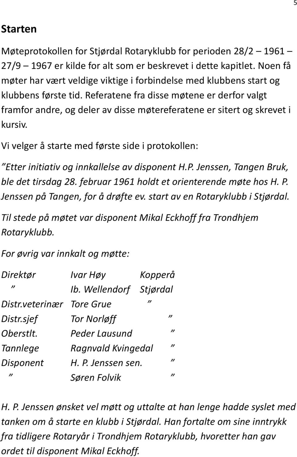 Referatene fra disse møtene er derfor valgt framfor andre, og deler av disse møtereferatene er sitert og skrevet i kursiv.