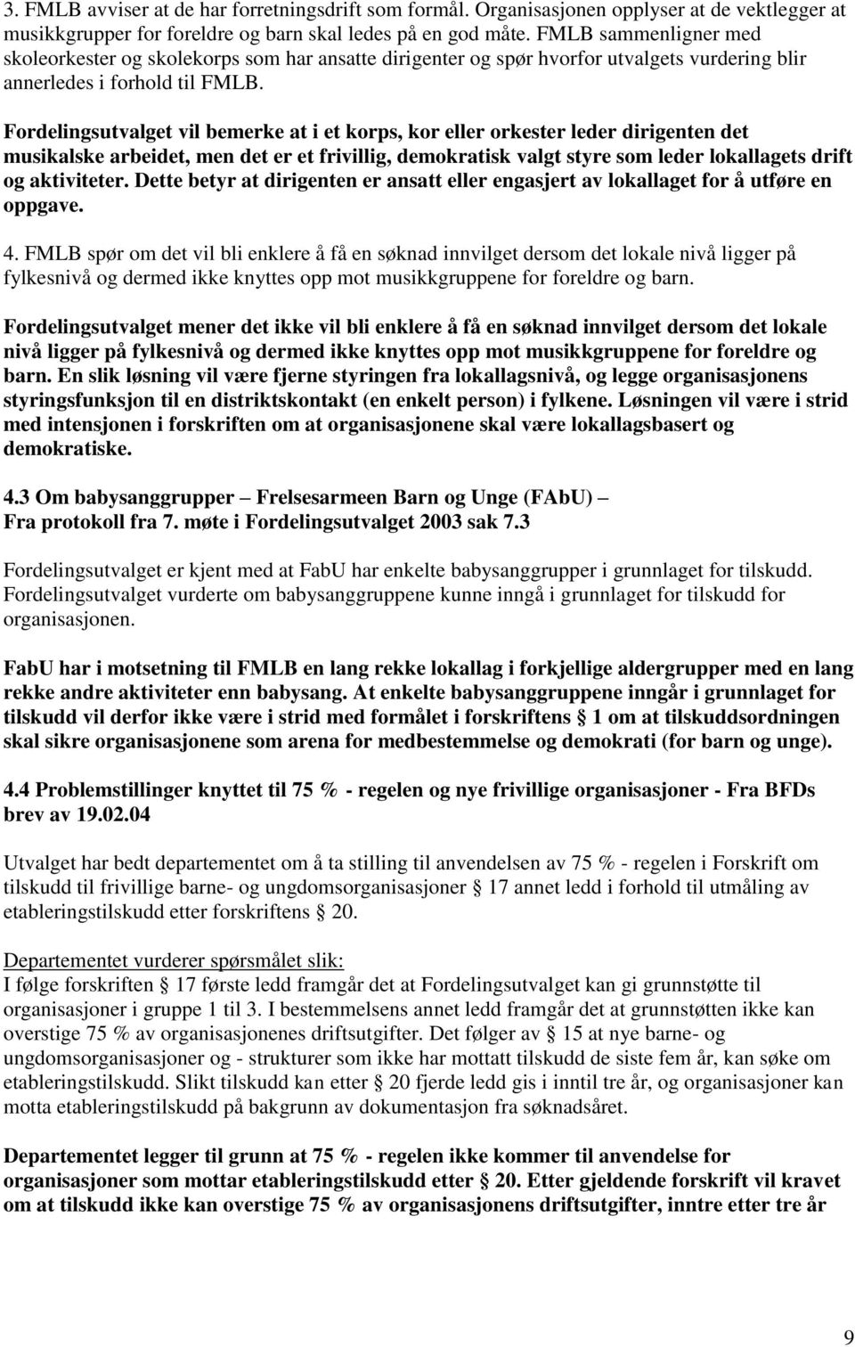 Fordelingsutvalget vil bemerke at i et korps, kor eller orkester leder dirigenten det musikalske arbeidet, men det er et frivillig, demokratisk valgt styre som leder lokallagets drift og aktiviteter.