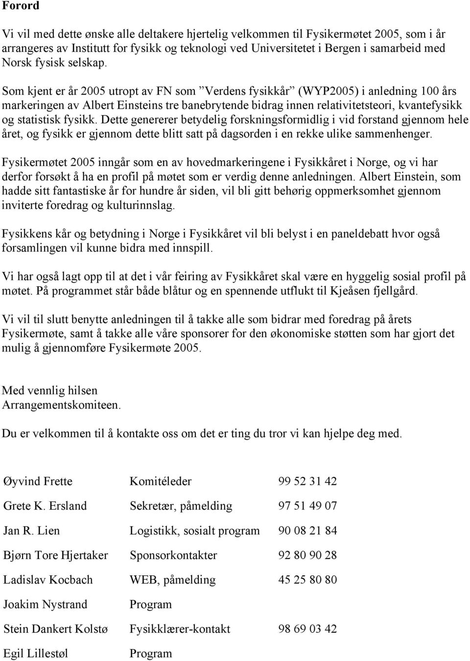 Som kjent er år 2005 utropt av FN som Verdens fysikkår (WYP2005) i anledning 100 års markeringen av Albert Einsteins tre banebrytende bidrag innen relativitetsteori, kvantefysikk og statistisk fysikk.