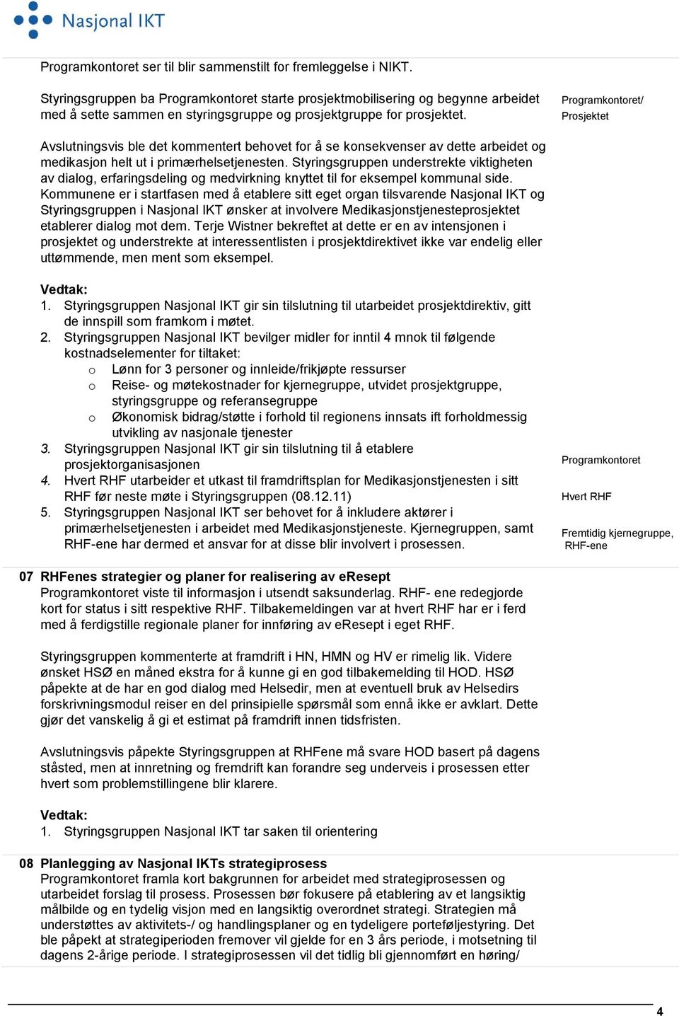 Styringsgruppen understrekte viktigheten av dialog, erfaringsdeling og medvirkning knyttet til for eksempel kommunal side.