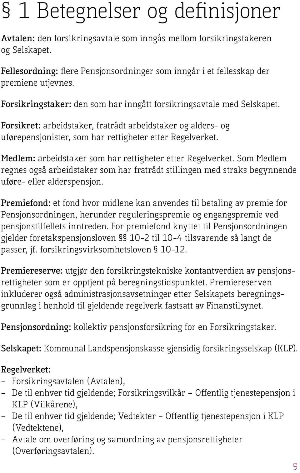 Medlem: arbeidstaker som har rettigheter etter Regelverket. Som Medlem regnes også arbeidstaker som har fratrådt stillingen med straks begynnende uføre- eller alderspensjon.