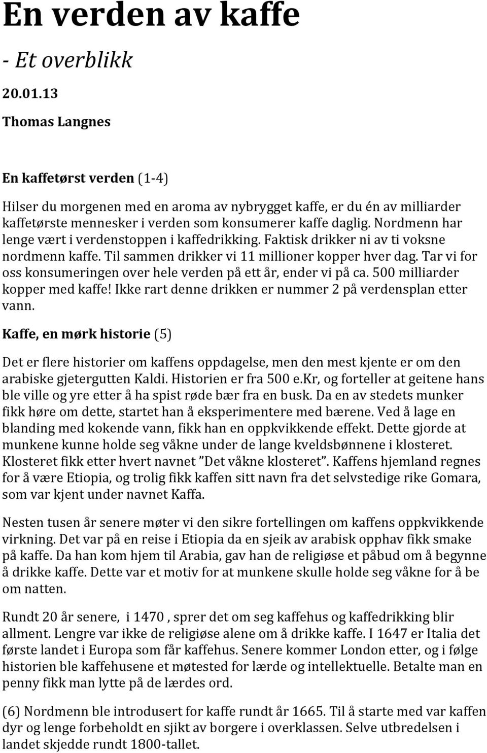 Nordmenn har lenge vært i verdenstoppen i kaffedrikking. Faktisk drikker ni av ti voksne nordmenn kaffe. Til sammen drikker vi 11 millioner kopper hver dag.