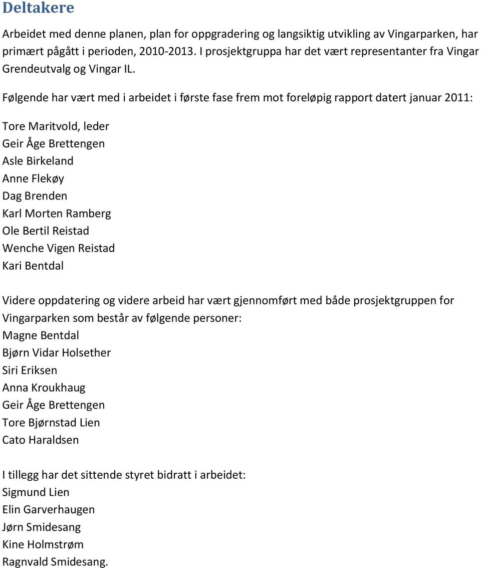 Følgende har vært med i arbeidet i første fase frem mot foreløpig rapport datert januar 2011: Tore Maritvold, leder Geir Åge Brettengen Asle Birkeland Anne Flekøy Dag Brenden Karl Morten Ramberg Ole