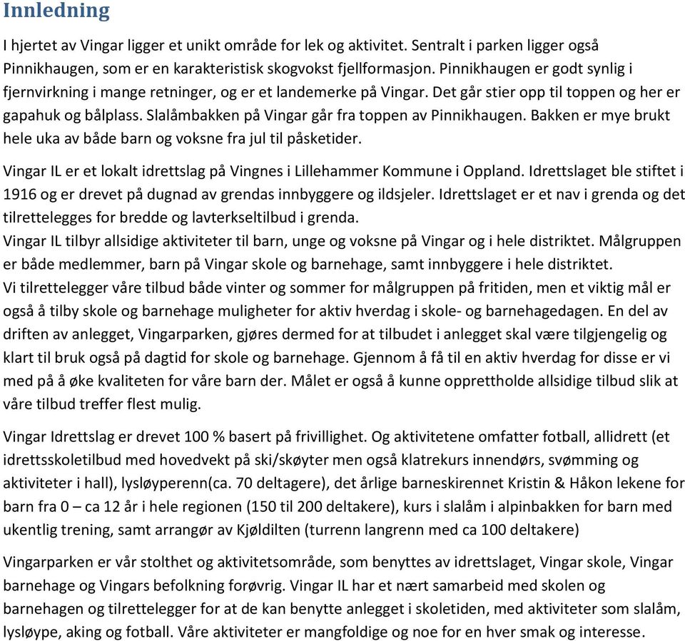 Slalåmbakken på Vingar går fra toppen av Pinnikhaugen. Bakken er mye brukt hele uka av både barn og voksne fra jul til påsketider.