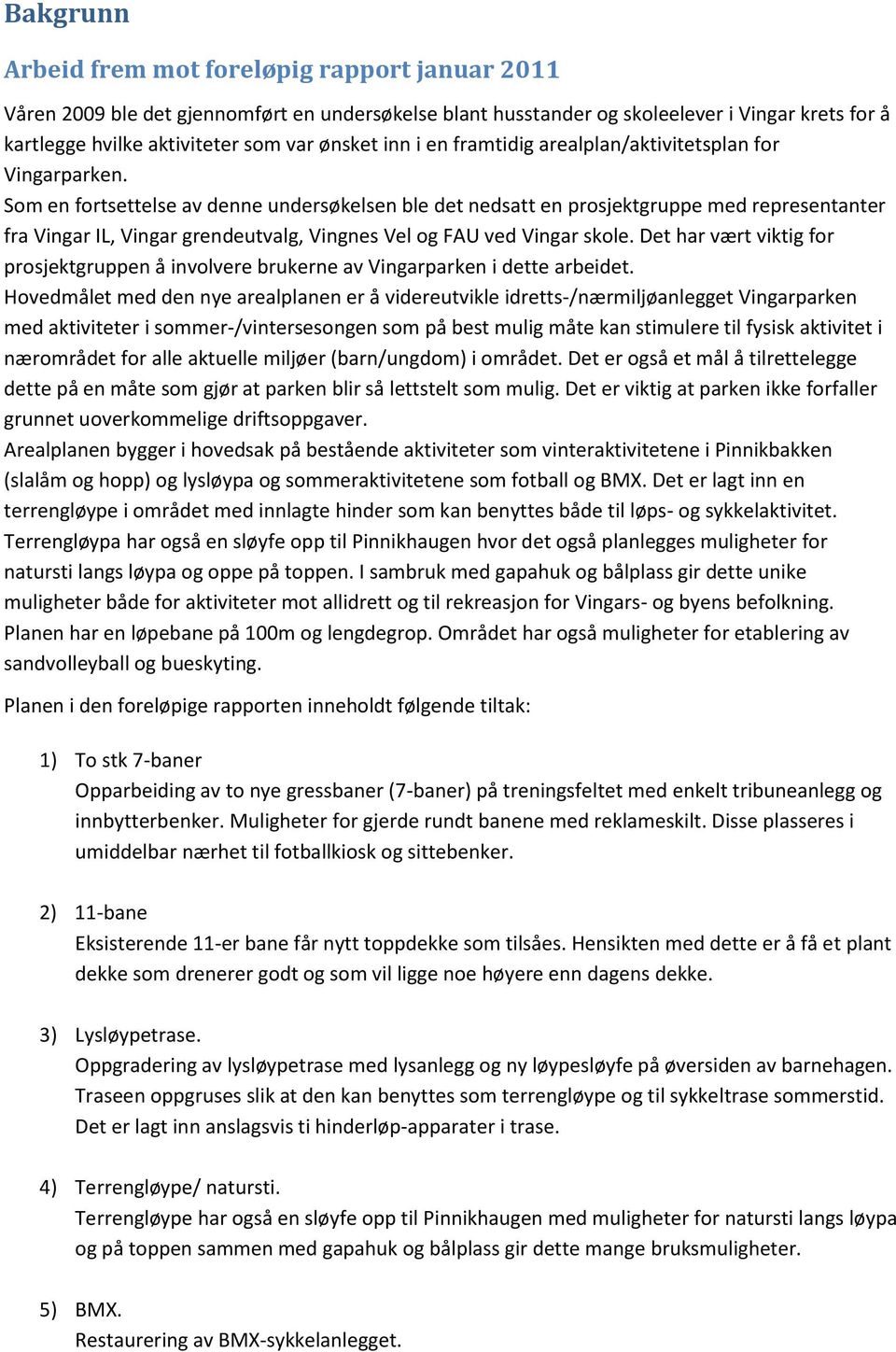 Som en fortsettelse av denne undersøkelsen ble det nedsatt en prosjektgruppe med representanter fra Vingar IL, Vingar grendeutvalg, Vingnes Vel og FAU ved Vingar skole.