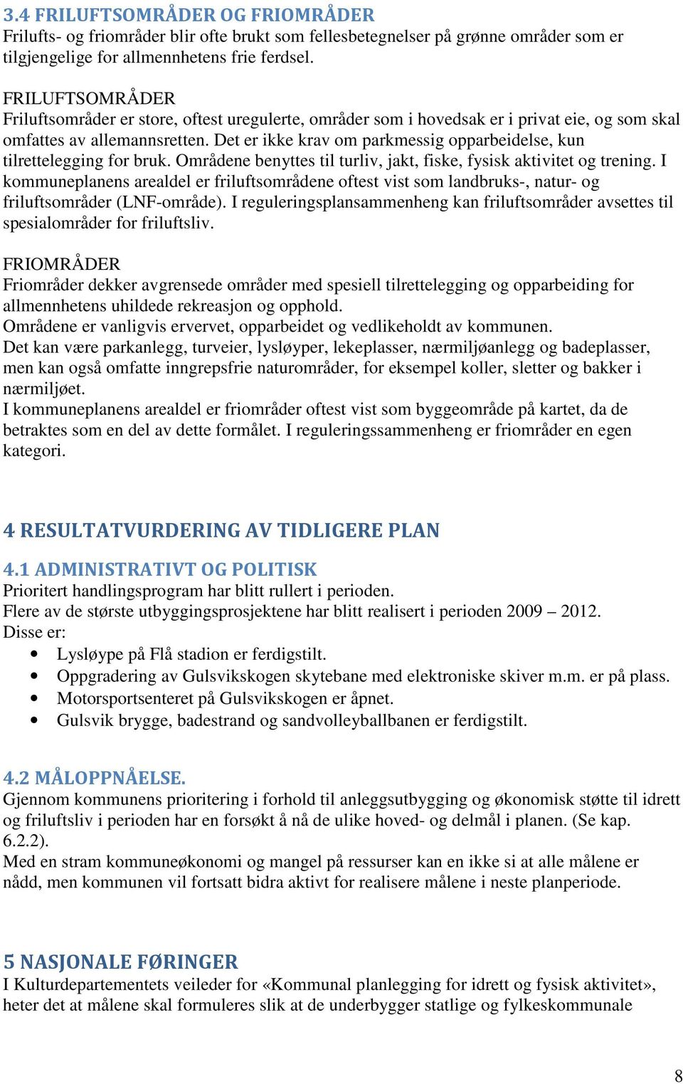 Det er ikke krav om parkmessig opparbeidelse, kun tilrettelegging for bruk. Områdene benyttes til turliv, jakt, fiske, fysisk aktivitet og trening.