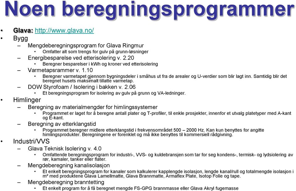 Samtidig blir det beregnet husets maksimalt tillatte varmetap. DOW Styrofoam / Isolering i bakken v. 2.06 Et beregningsprogram for isolering av gulv på grunn og VA-ledninger.