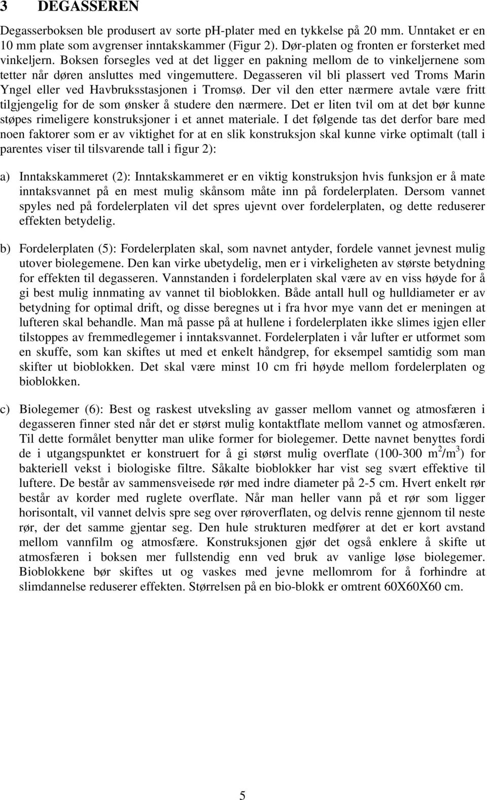 Degasseren vil bli plassert ved Troms Marin Yngel eller ved Havbruksstasjonen i Tromsø. Der vil den etter nærmere avtale være fritt tilgjengelig for de som ønsker å studere den nærmere.