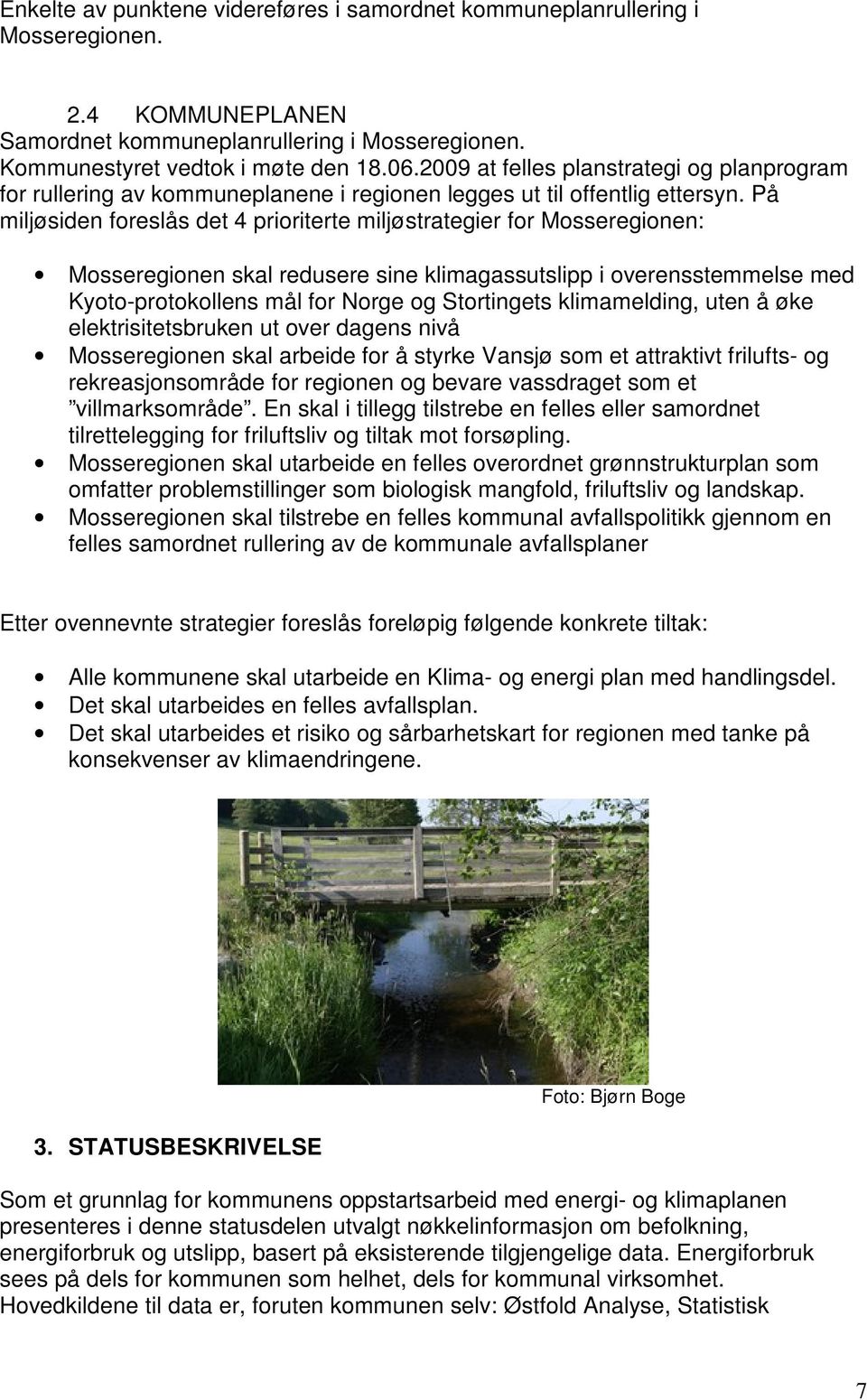 På miljøsiden foreslås det 4 prioriterte miljøstrategier for Mosseregionen: Mosseregionen skal redusere sine klimagassutslipp i overensstemmelse med Kyoto-protokollens mål for Norge og Stortingets