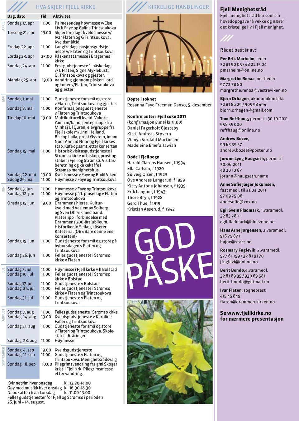 00 Påskenattsmesse i Bragernes kirke Søndag 24. apr 11.00 Festgudstjeneste 1. påskedag v/ I. Flaten, Signe Myklebust, G. Trintsoukova og gjester. Mandag 25. apr 19.