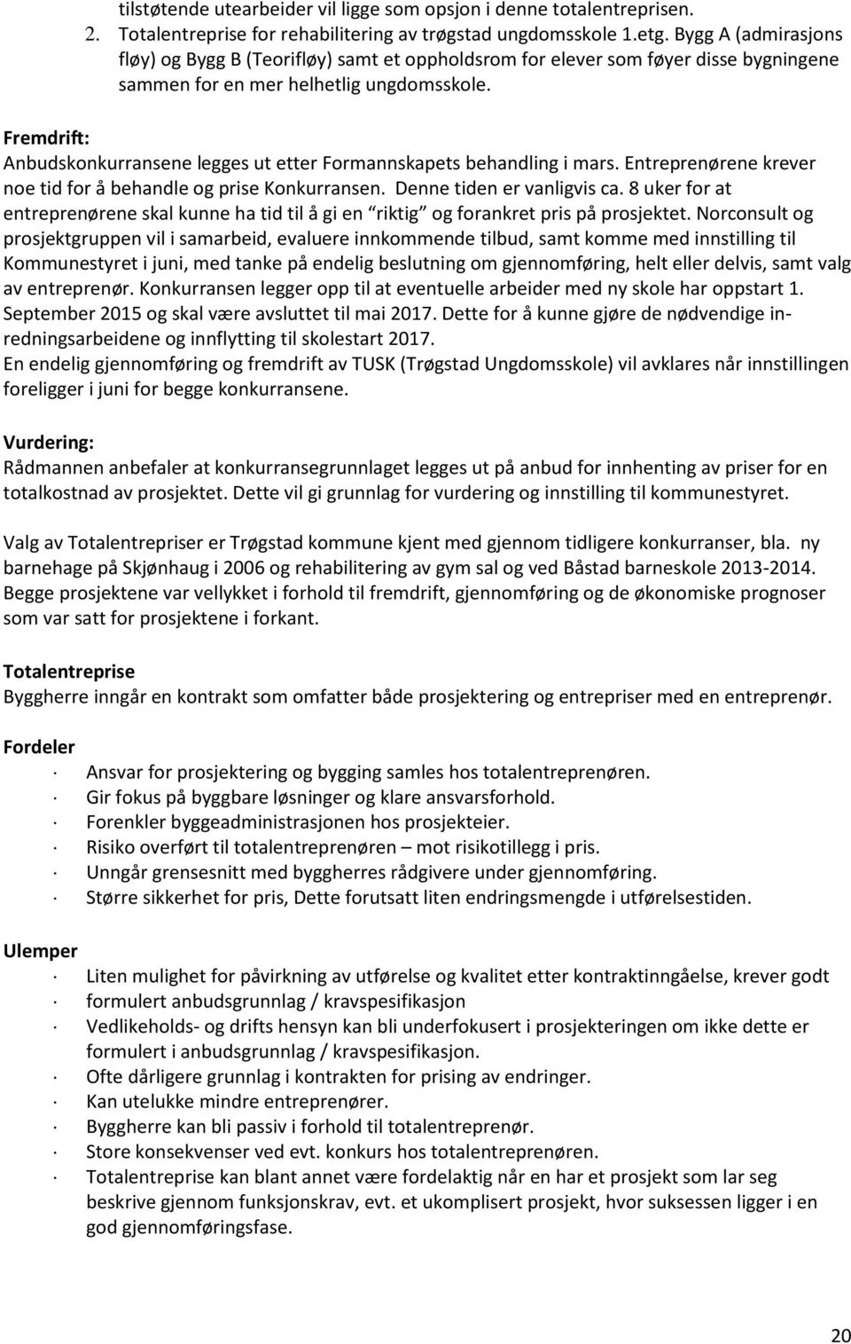 Fremdrift: Anbudskonkurransene legges ut etter Formannskapets behandling i mars. Entreprenørene krever noe tid for å behandle og prise Konkurransen. Denne tiden er vanligvis ca.