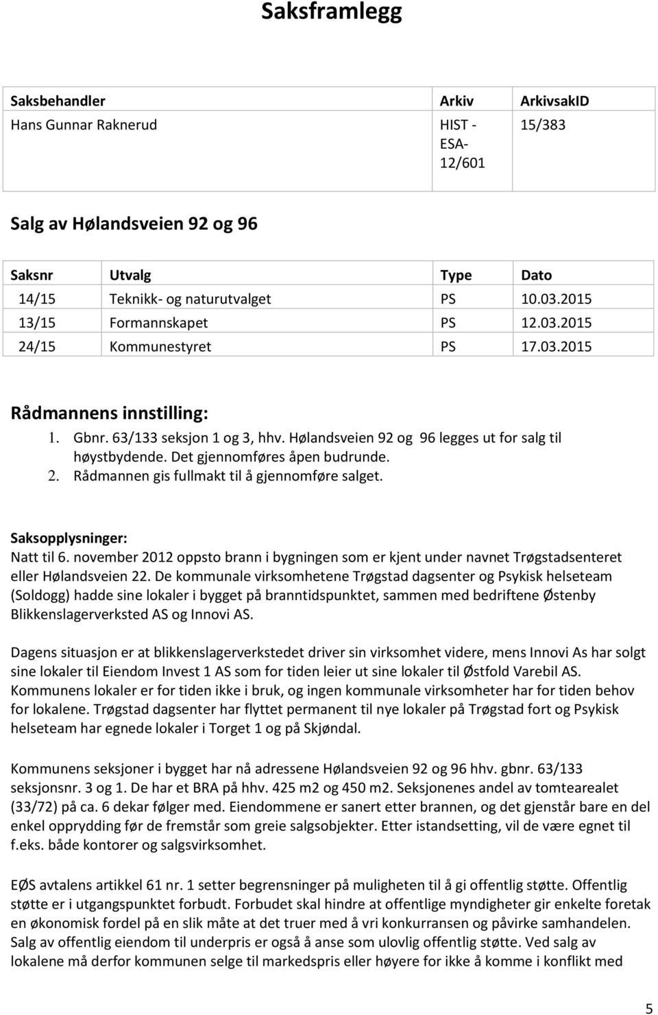 Det gjennomføres åpen budrunde. 2. Rådmannen gis fullmakt til å gjennomføre salget. Saksopplysninger: Natt til 6.