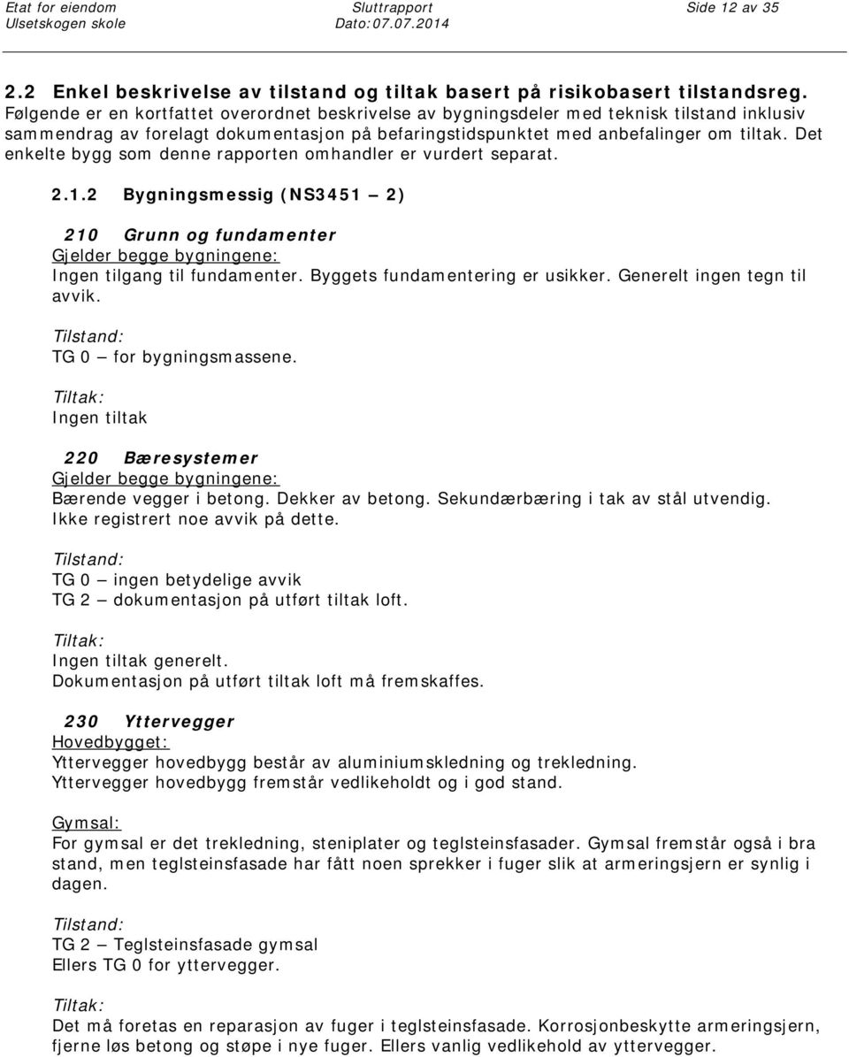 Det enkelte bygg som denne rapporten omhandler er vurdert separat. 2.1.2 Bygningsmessig (NS3451 2) 210 Grunn og fundamenter Gjelder begge bygningene: Ingen tilgang til fundamenter.