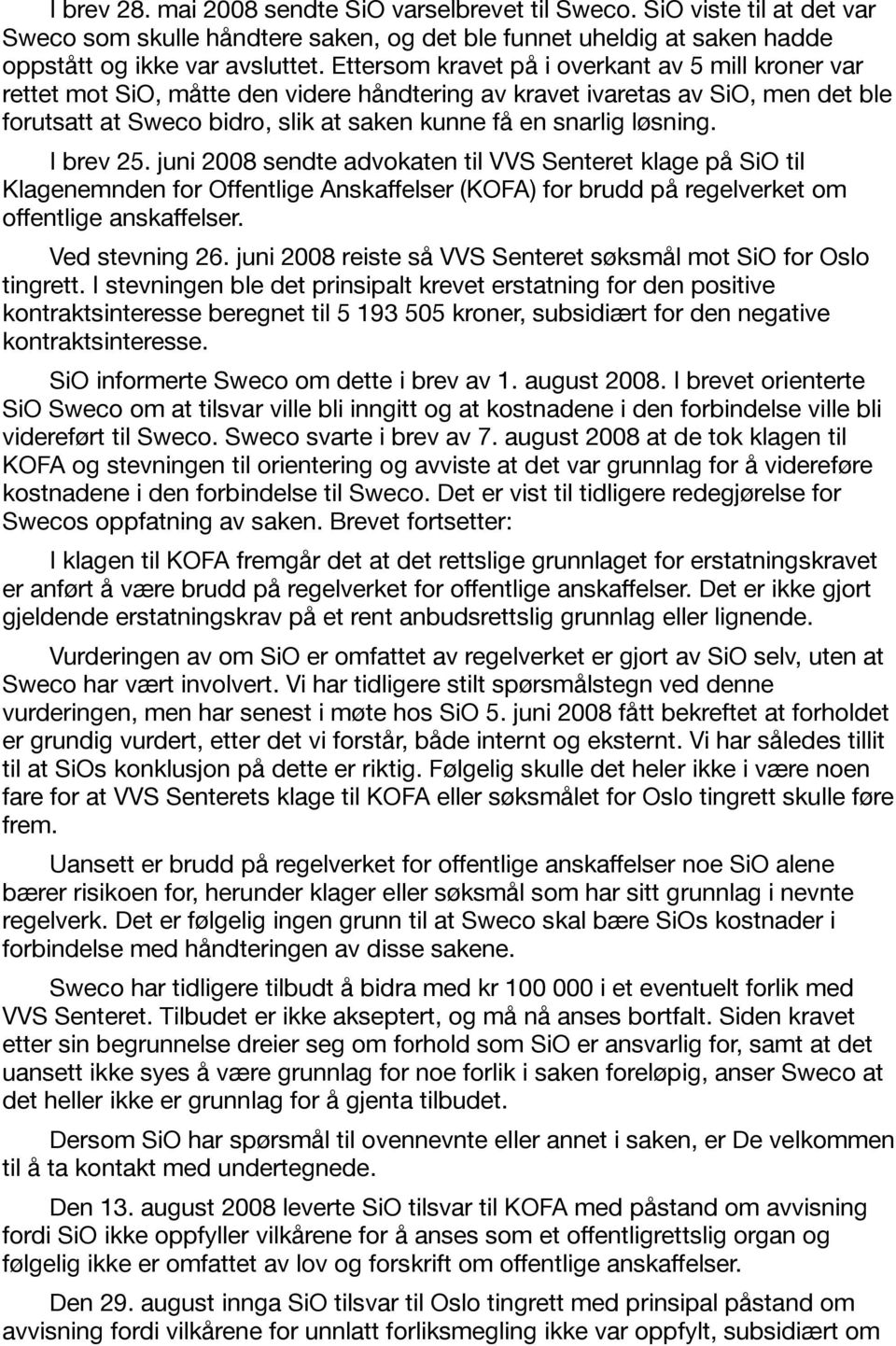 løsning. I brev 25. juni 2008 sendte advokaten til VVS Senteret klage på SiO til Klagenemnden for Offentlige Anskaffelser (KOFA) for brudd på regelverket om offentlige anskaffelser. Ved stevning 26.