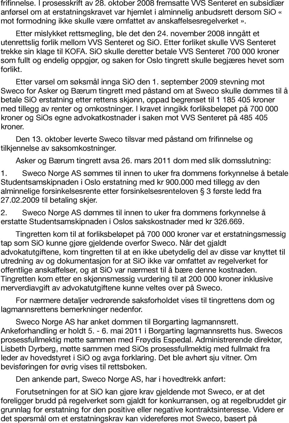 Etter mislykket rettsmegling, ble det den 24. november 2008 inngått et utenrettslig forlik mellom VVS Senteret og SiO. Etter forliket skulle VVS Senteret trekke sin klage til KOFA.