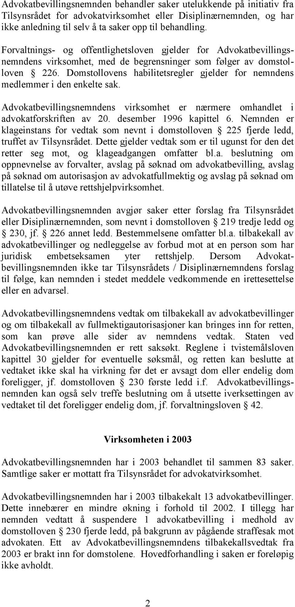 Domstollovens habilitetsregler gjelder for nemndens medlemmer i den enkelte sak. Advokatbevillingsnemndens virksomhet er nærmere omhandlet i advokatforskriften av 20. desember 1996 kapittel 6.