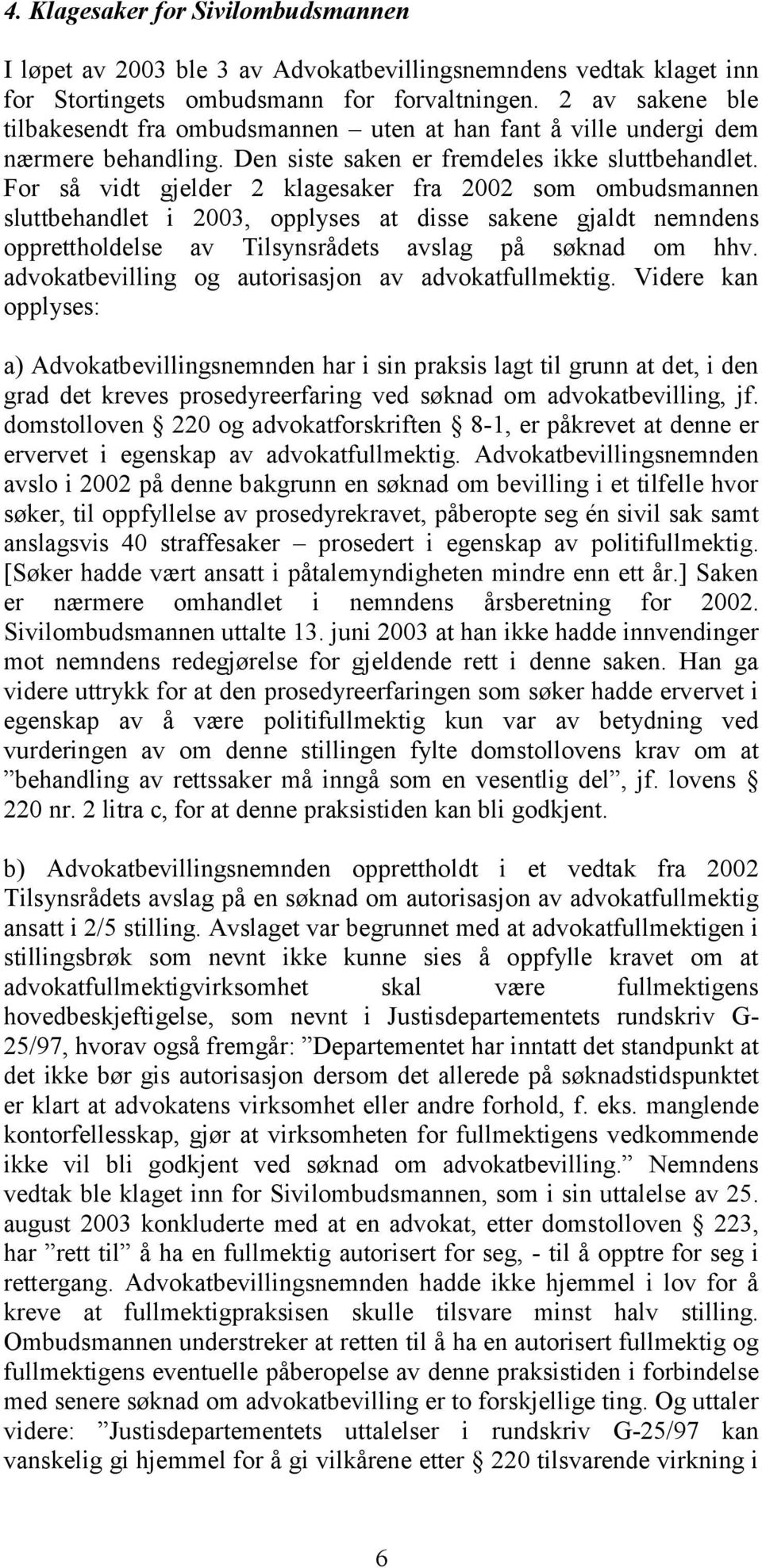 For så vidt gjelder 2 klagesaker fra 2002 som ombudsmannen sluttbehandlet i 2003, opplyses at disse sakene gjaldt nemndens opprettholdelse av Tilsynsrådets avslag på søknad om hhv.