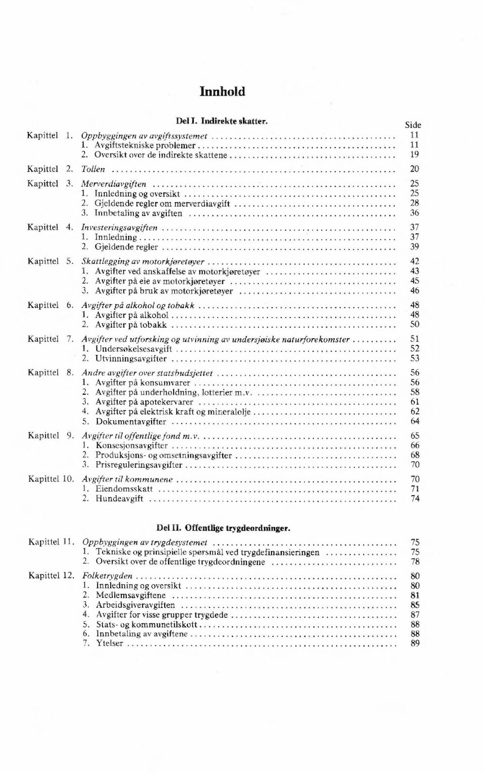 Gjeldende regler 39 Kapittel 5. Skattlegging av motorkjøretøyer 42 1. Avgifter ved anskaffelse av motorkjøretøyer 43 2. Avgifter på eie av motorkjøretøyer 45 3.