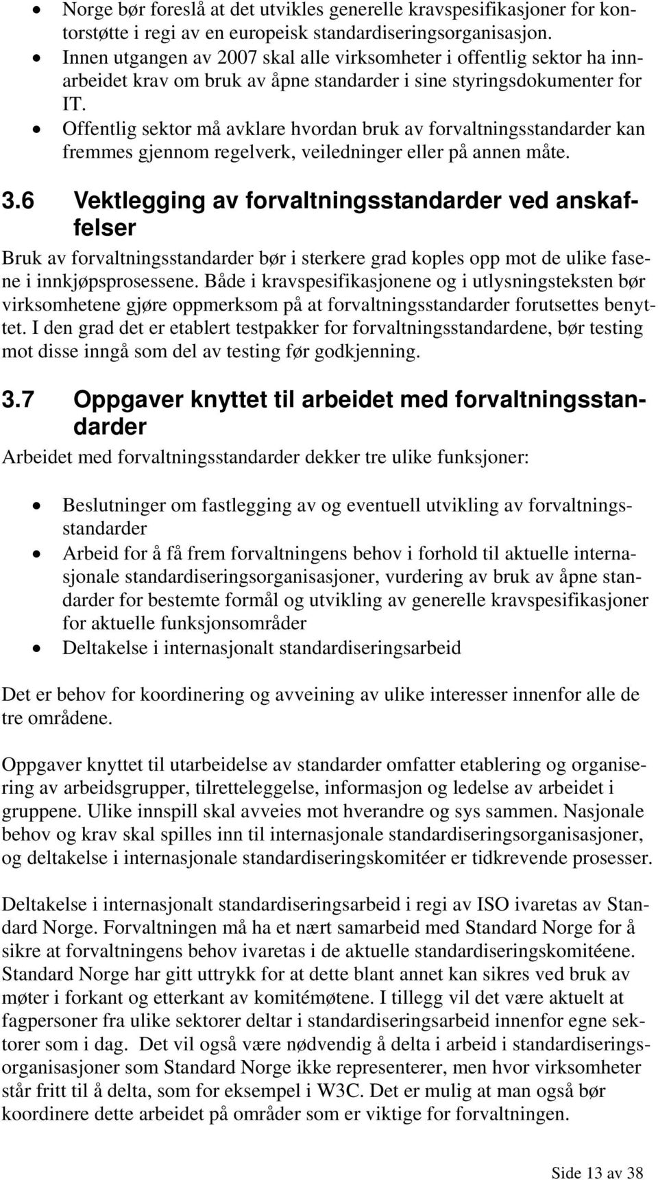 Offentlig sektor må avklare hvordan bruk av forvaltningsstandarder kan fremmes gjennom regelverk, veiledninger eller på annen måte. 3.