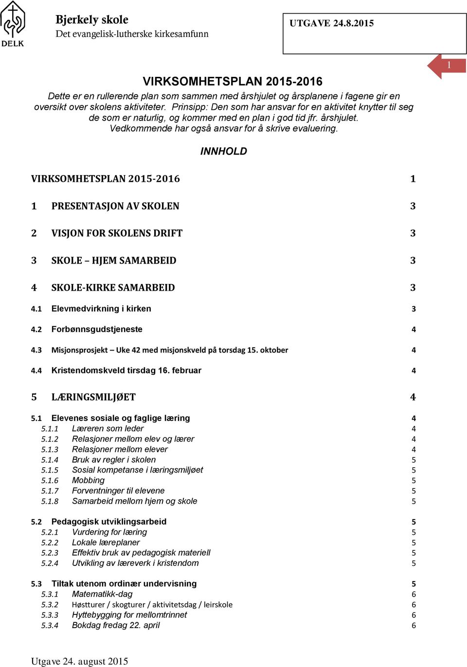 1 INNHOLD VIRKSOMHETSPLAN 2015-2016 1 1 PRESENTASJON AV SKOLEN 3 2 VISJON FOR SKOLENS DRIFT 3 3 SKOLE HJEM SAMARBEID 3 4 SKOLE-KIRKE SAMARBEID 3 4.1 Elevmedvirkning i kirken 3 4.