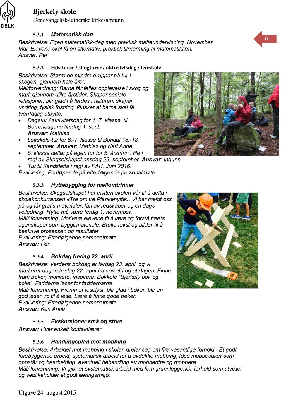 Ønsker at barna skal få tverrfaglig utbytte. Dagstur / aktivitetsdag for 1.-7. klasse, til Borrehaugene tirsdag 1. sept. Ansvar: Mathias Leirskole-tur for 6.-7. klasse til Bondal 15.-18. september.