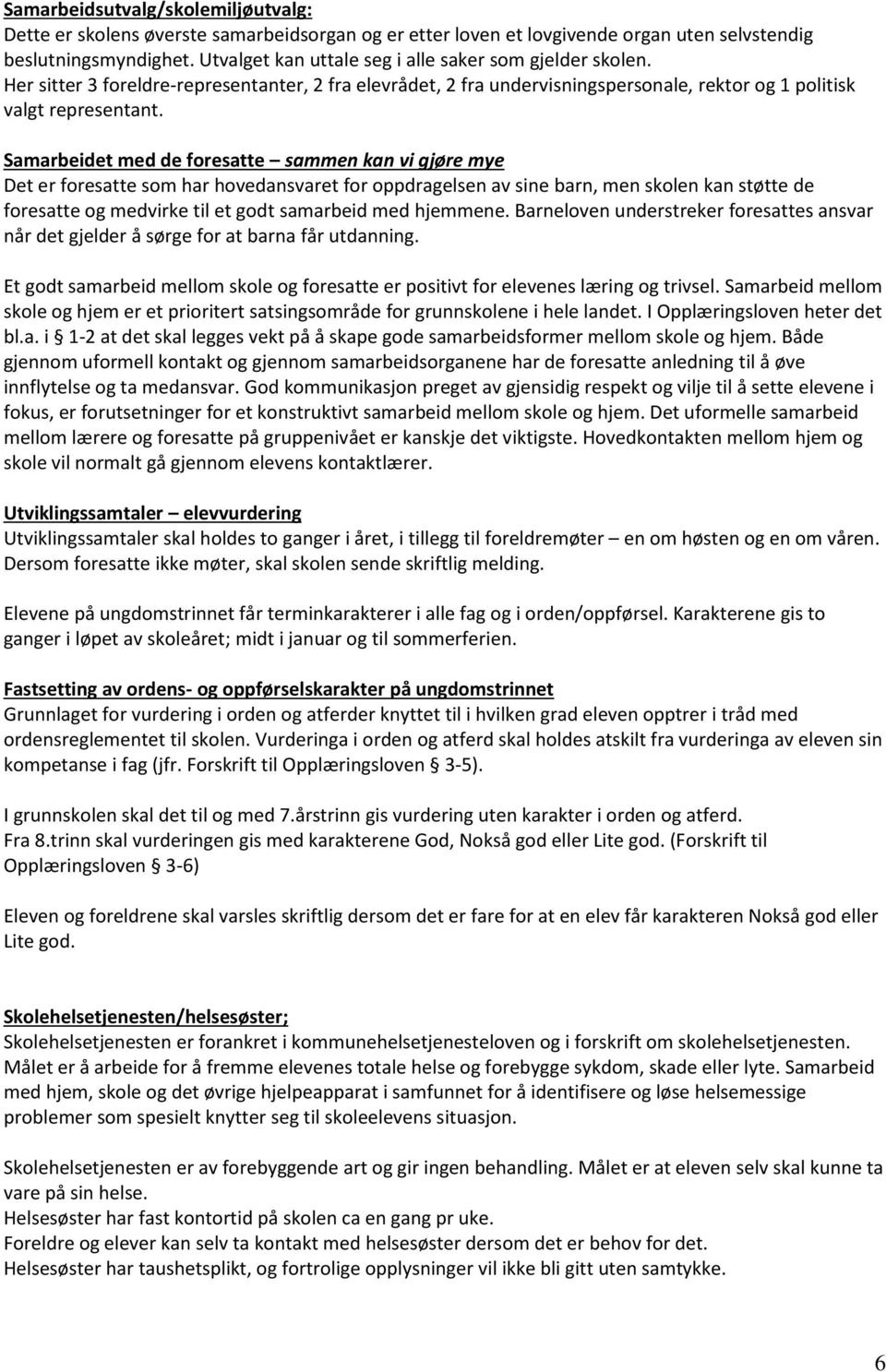 Samarbeidet med de foresatte sammen kan vi gjøre mye Det er foresatte som har hovedansvaret for oppdragelsen av sine barn, men skolen kan støtte de foresatte og medvirke til et godt samarbeid med