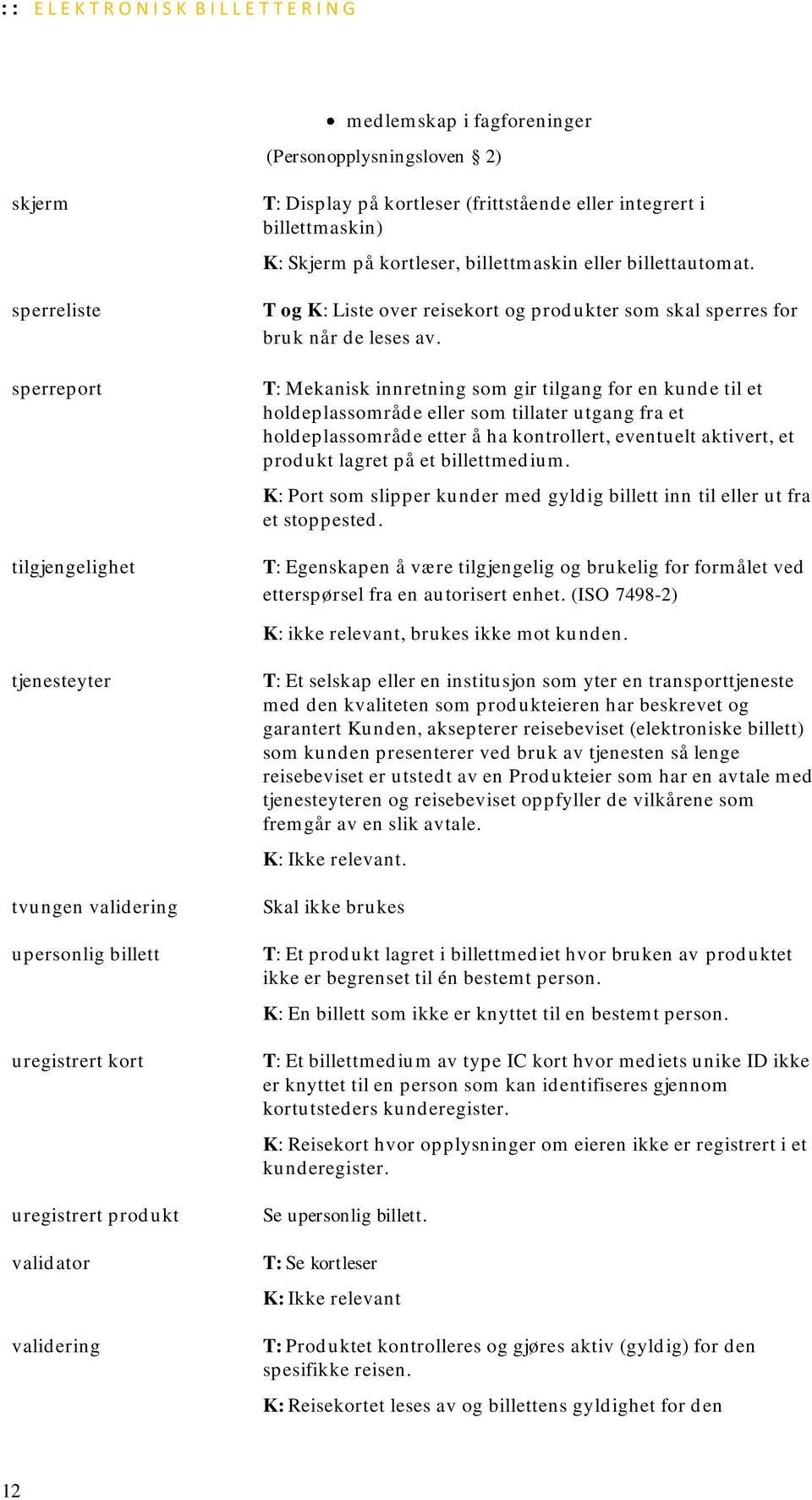 T: Mekanisk innretning som gir tilgang for en kunde til et holdeplassområde eller som tillater utgang fra et holdeplassområde etter å ha kontrollert, eventuelt aktivert, et produkt lagret på et