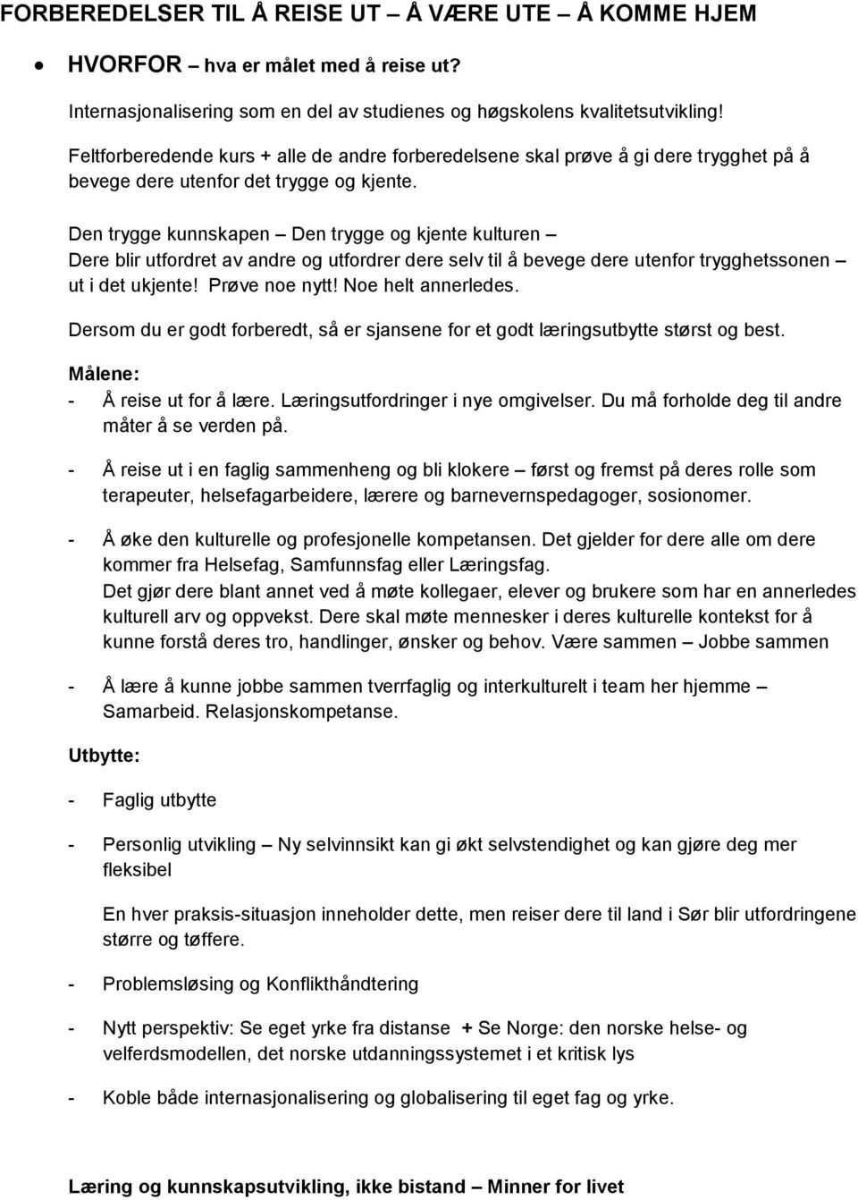 Den trygge kunnskapen Den trygge og kjente kulturen Dere blir utfordret av andre og utfordrer dere selv til å bevege dere utenfor trygghetssonen ut i det ukjente! Prøve noe nytt! Noe helt annerledes.