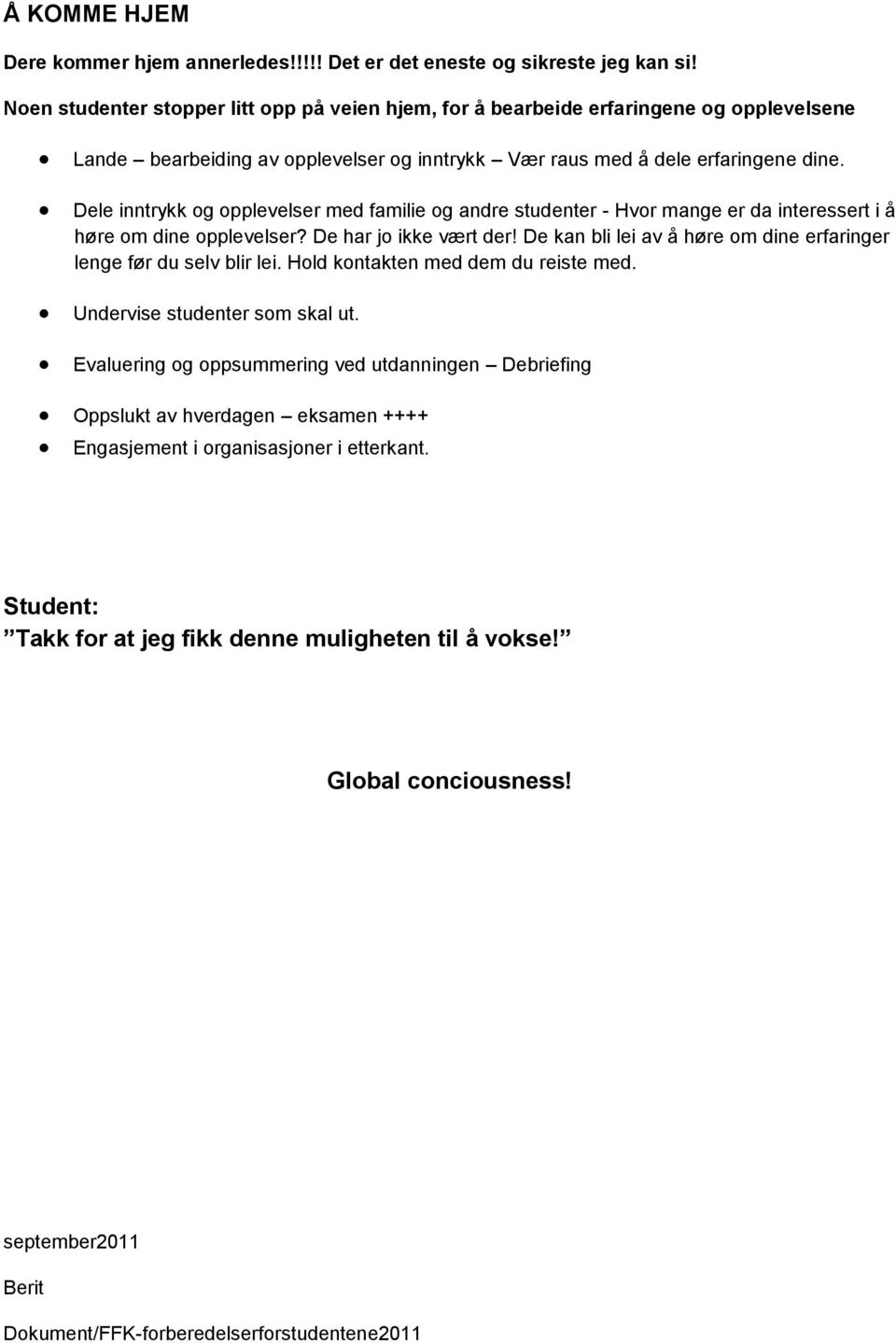 Dele inntrykk og opplevelser med familie og andre studenter - Hvor mange er da interessert i å høre om dine opplevelser? De har jo ikke vært der!