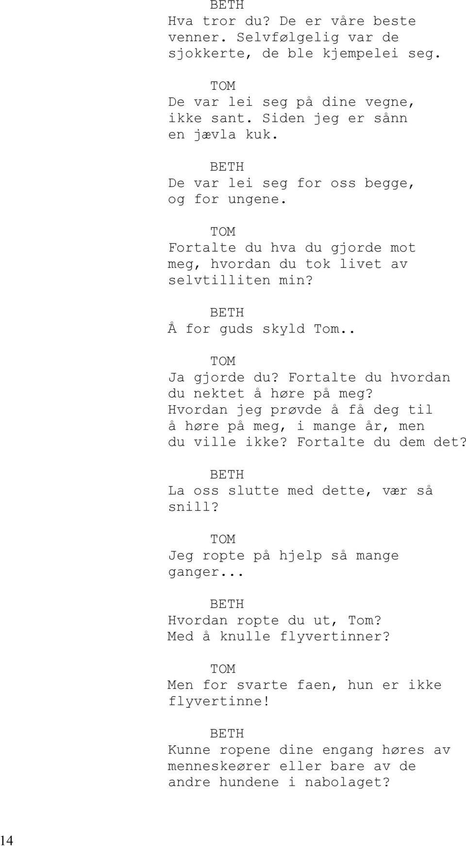 Fortalte du hvordan du nektet å høre på meg? Hvordan jeg prøvde å få deg til å høre på meg, i mange år, men du ville ikke? Fortalte du dem det? La oss slutte med dette, vær så snill?