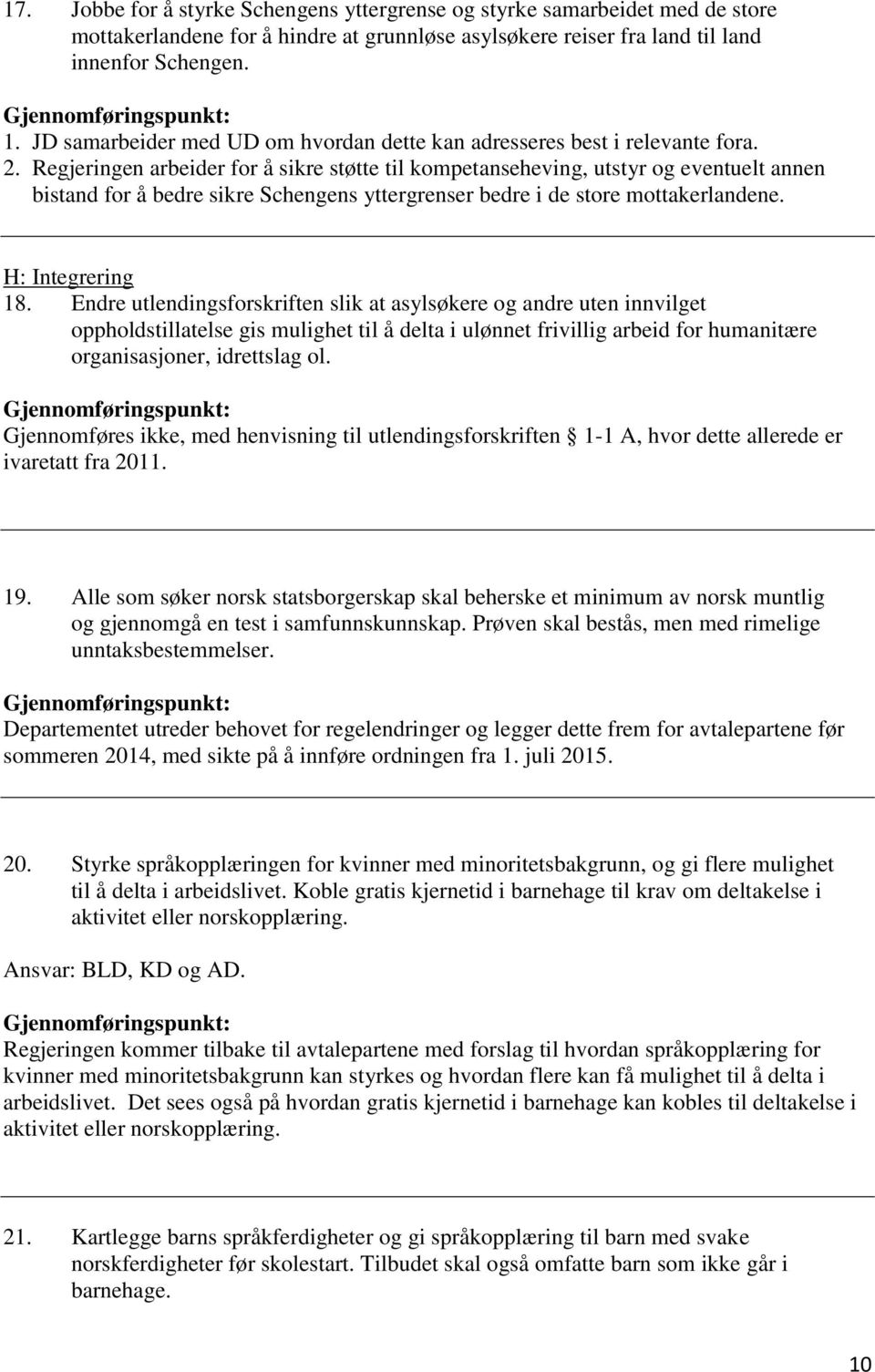 Regjeringen arbeider for å sikre støtte til kompetanseheving, utstyr og eventuelt annen bistand for å bedre sikre Schengens yttergrenser bedre i de store mottakerlandene. H: Integrering 18.