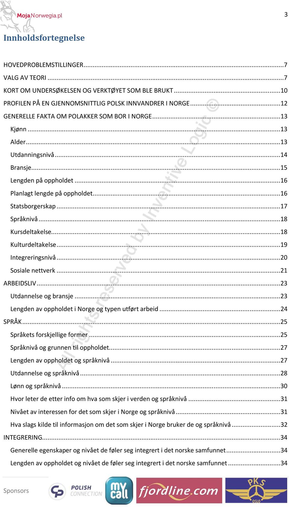 .. 17 Språknivå... 18 Kursdeltakelse... 18 Kulturdeltakelse... 19 Integreringsnivå... 2 Sosiale nettverk... 21 ARBEIDSLIV... 23 Utdannelse og bransje.